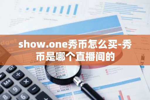show.one秀币怎么买-秀币是哪个直播间的