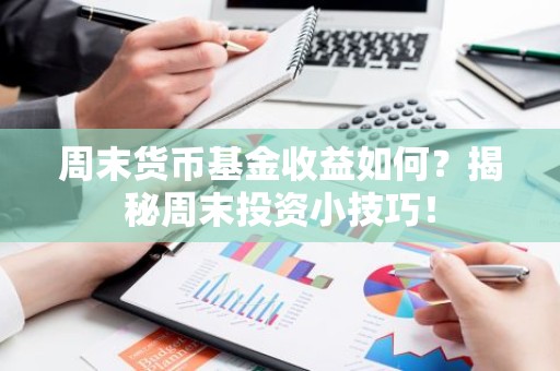 周末货币基金收益如何？揭秘周末投资小技巧！