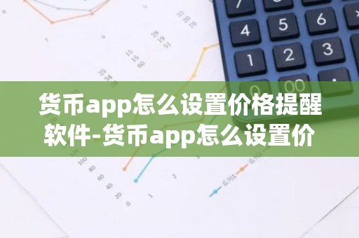货币app怎么设置价格提醒软件-货币app怎么设置价格提醒软件下载