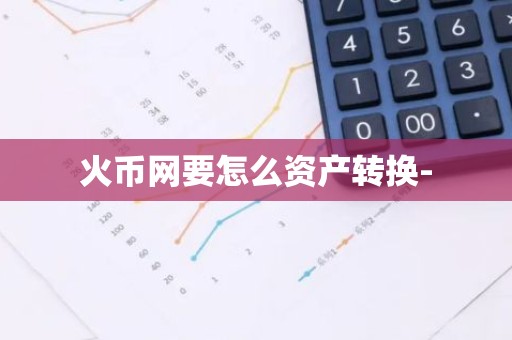火币网要怎么资产转换-