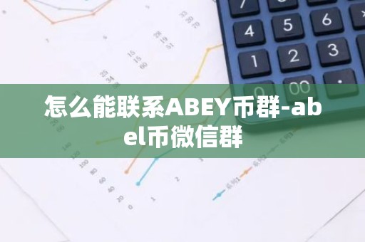 怎么能联系ABEY币群-abel币微信群