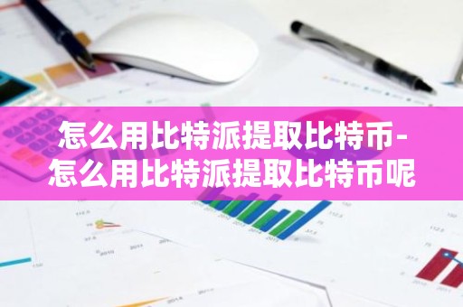 怎么用比特派提取比特币-怎么用比特派提取比特币呢