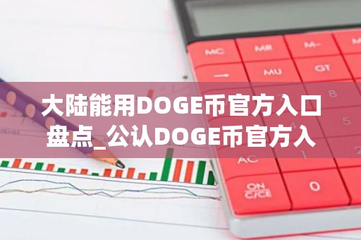 大陆能用DOGE币官方入口盘点_公认DOGE币官方入口安卓榜单