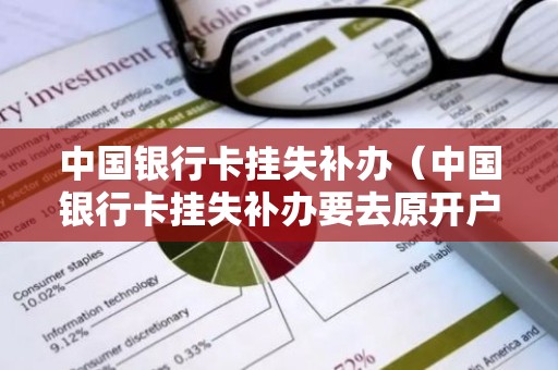 中国银行卡挂失补办（中国银行卡挂失补办要去原开户行吗）