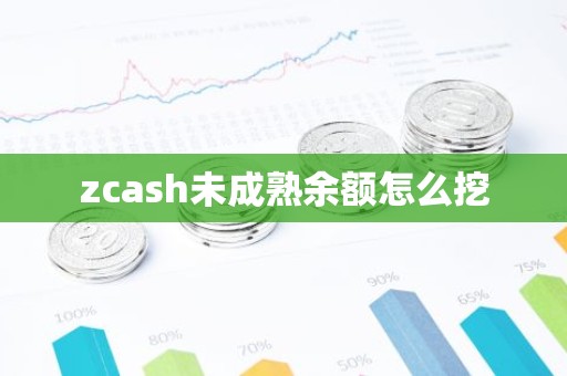 zcash未成熟余额怎么挖
