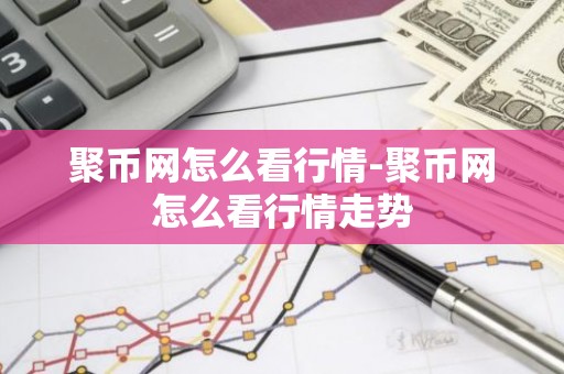 聚币网怎么看行情-聚币网怎么看行情走势