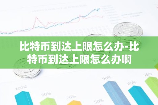 比特币到达上限怎么办-比特币到达上限怎么办啊