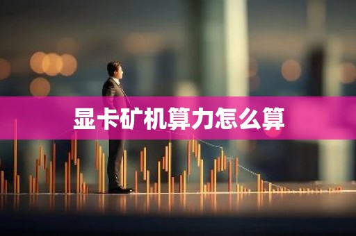 显卡矿机算力怎么算