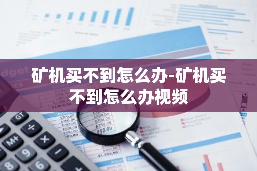 矿机买不到怎么办-矿机买不到怎么办视频