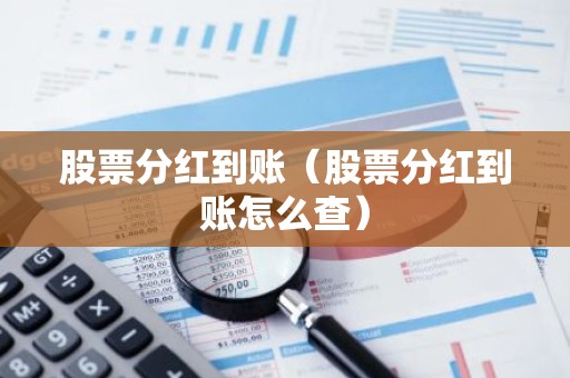 股票分红到账（股票分红到账怎么查）