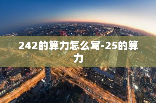 242的算力怎么写-25的算力