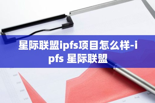 星际联盟ipfs项目怎么样-ipfs 星际联盟