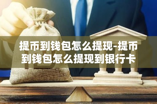 提币到钱包怎么提现-提币到钱包怎么提现到银行卡