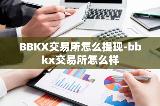 BBKX交易所怎么提现-bbkx交易所怎么样