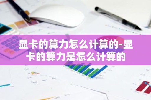 显卡的算力怎么计算的-显卡的算力是怎么计算的