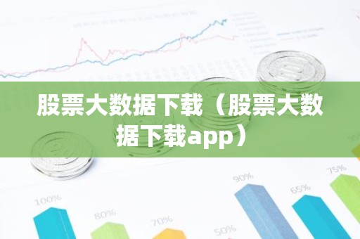 股票大数据下载（股票大数据下载app）