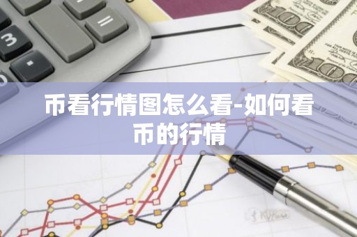 币看行情图怎么看-如何看币的行情