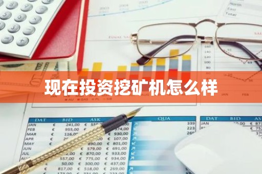 现在投资挖矿机怎么样