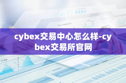 cybex交易中心怎么样-cybex交易所官网