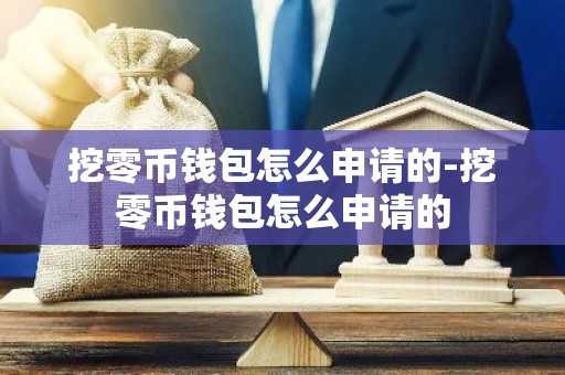 挖零币钱包怎么申请的-挖零币钱包怎么申请的