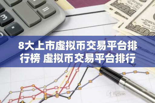 8大上市虚拟币交易平台排行榜 虚拟币交易平台排行前8