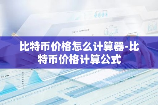 比特币价格怎么计算器-比特币价格计算公式
