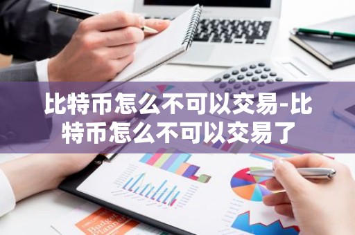 比特币怎么不可以交易-比特币怎么不可以交易了