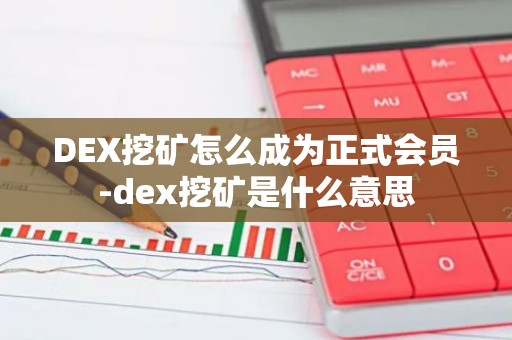 DEX挖矿怎么成为正式会员-dex挖矿是什么意思
