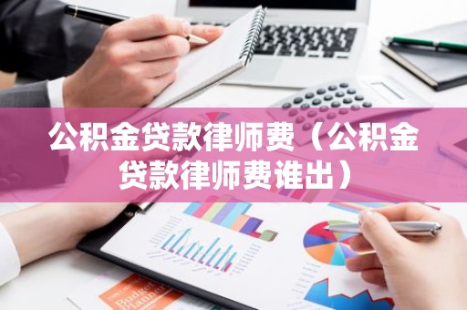公积金贷款律师费（公积金贷款律师费谁出）