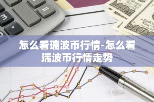 怎么看瑞波币行情-怎么看瑞波币行情走势