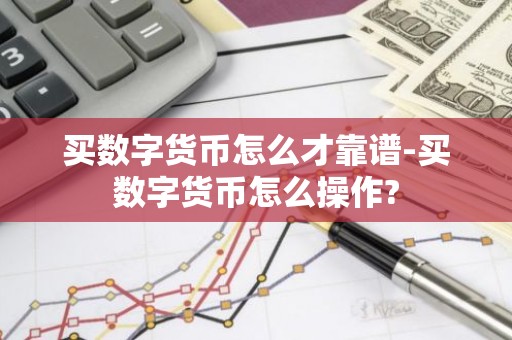 买数字货币怎么才靠谱-买数字货币怎么操作?