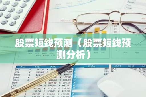 股票短线预测（股票短线预测分析）