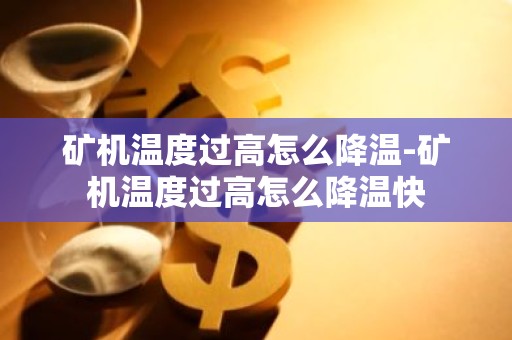 矿机温度过高怎么降温-矿机温度过高怎么降温快