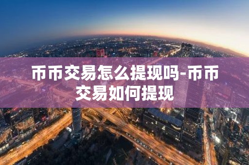 币币交易怎么提现吗-币币交易如何提现