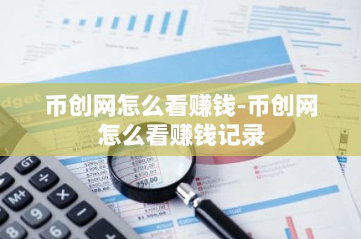 币创网怎么看赚钱-币创网怎么看赚钱记录