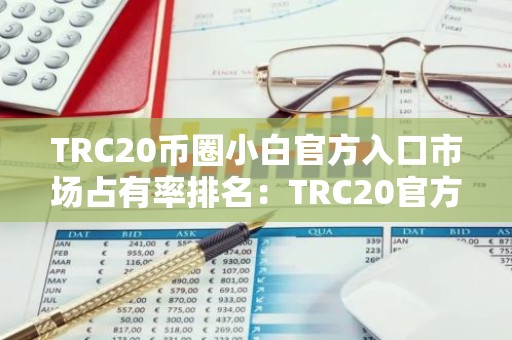 TRC20币圈小白官方入口市场占有率排名：TRC20官方入口适合新手榜单