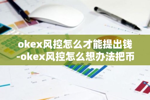 okex风控怎么才能提出钱-okex风控怎么想办法把币提出来