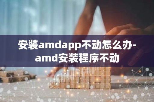 安装amdapp不动怎么办-amd安装程序不动