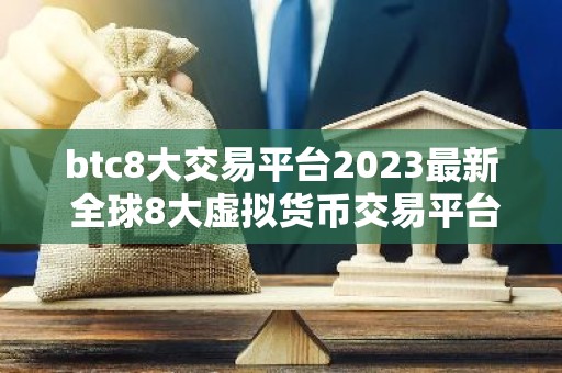 btc8大交易平台2023最新 全球8大虚拟货币交易平台排名
