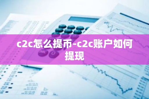 c2c怎么提币-c2c账户如何提现