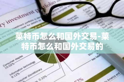 莱特币怎么和国外交易-莱特币怎么和国外交易的