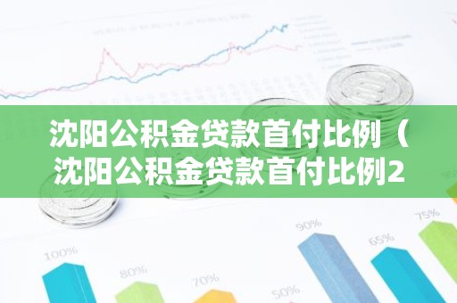 沈阳公积金贷款首付比例（沈阳公积金贷款首付比例2025）