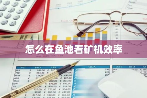 怎么在鱼池看矿机效率