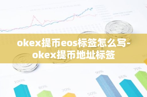 okex提币eos标签怎么写-okex提币地址标签