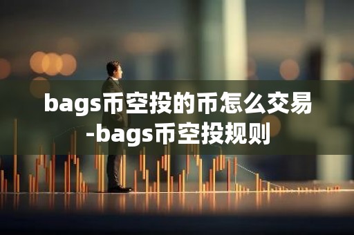 bags币空投的币怎么交易-bags币空投规则