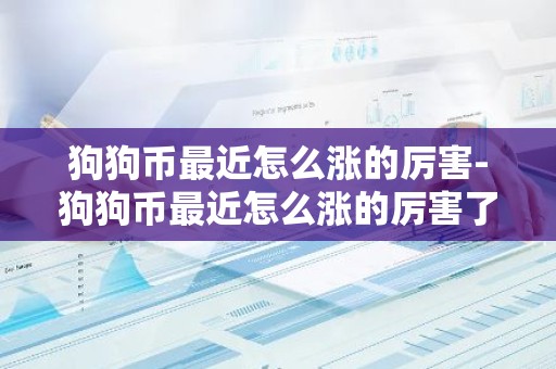 狗狗币最近怎么涨的厉害-狗狗币最近怎么涨的厉害了