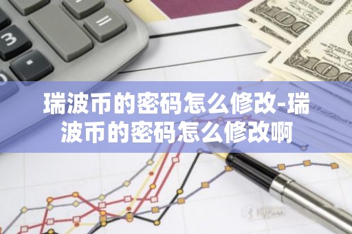 瑞波币的密码怎么修改-瑞波币的密码怎么修改啊