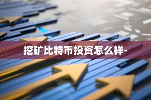 挖矿比特币投资怎么样-