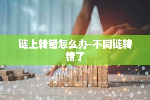 链上转错怎么办-不同链转错了