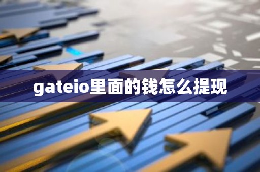 gateio里面的钱怎么提现